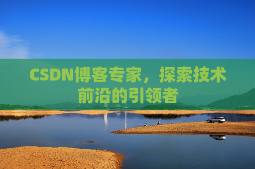 CSDN博客专家,探索技术前沿的引领者